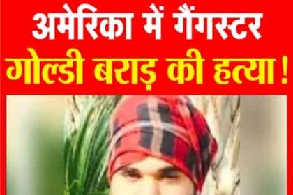 पंजाबी गायक सिद्ध मूसेवाला की हत्या के मुख्य आरोपी गोल्डी बराड़ की अमेरिका में हत्या