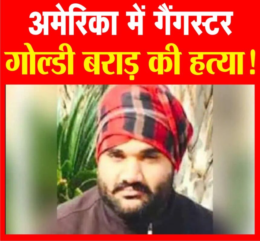 पंजाबी गायक सिद्ध मूसेवाला की हत्या के मुख्य आरोपी गोल्डी बराड़ की अमेरिका में हत्या