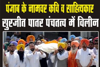 पंजाबी कवि और प्रसिद्ध लेखक पद्मश्री सुरजीत सिंह पातर का अंतिम संस्कार पूरे राजकीय सम्मान के साथ : सीएम भगवंत मान ने अर्थी को दिया कंधा