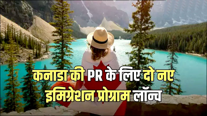 अच्छी खबर: कनाडा ने स्किल्ड वर्कर्स के लिए खोले दो नए PR रूट, जानें कौन कर सकता है आवेदन
