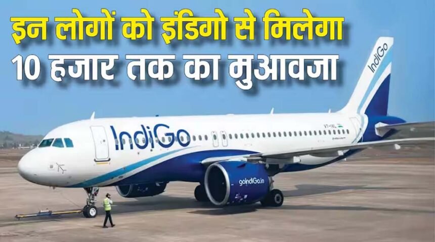 इंडिगो देगा इन यात्रियों को 5000 से 10,000 तक का मुआवजा : जानें कैसे कर सकते हैं क्लेम