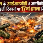 ईरान के आईआरजीसी ने अमरीकी और इस्राइली ठिकानों पर 17वां हमला किया