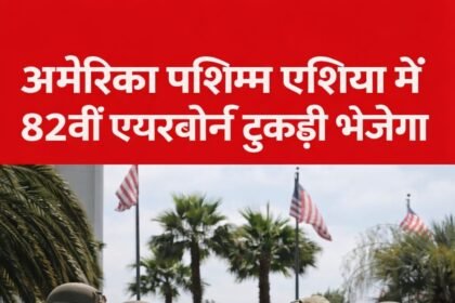 अमेरिका पश्चिम एशिया में 82वीं एयरबोर्न टुकड़ी भेजेगा